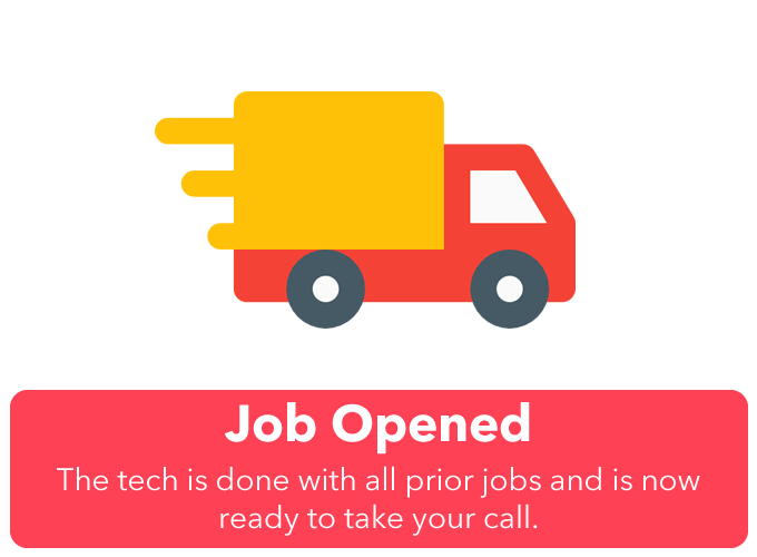 Job Opened: The technician is done with all prior jobs and is ready to now take yours. You should be receiving a call or contact any minute now and they should be heading your way. Check above map to see where they are in reference to your home.